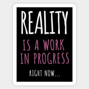 Reality Is A Work In Progress.. Right Now… Sticker